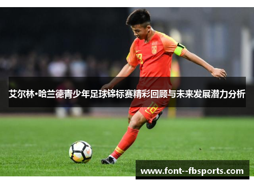 艾尔林·哈兰德青少年足球锦标赛精彩回顾与未来发展潜力分析 艾尔林·哈兰德青少年足球锦标赛精彩回顾与未来发展潜力分析