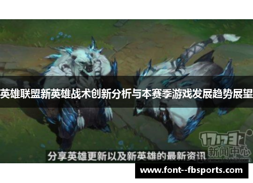 英雄联盟新英雄战术创新分析与本赛季游戏发展趋势展望 英雄联盟新英雄战术创新分析与本赛季游戏发展趋势展望