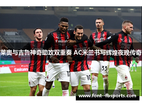 莱奥与吉鲁神奇助攻双重奏 AC米兰书写辉煌夜晚传奇