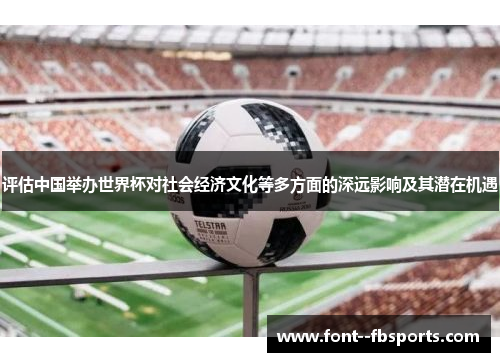 评估中国举办世界杯对社会经济文化等多方面的深远影响及其潜在机遇