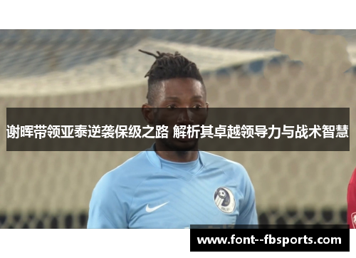 谢晖带领亚泰逆袭保级之路 解析其卓越领导力与战术智慧