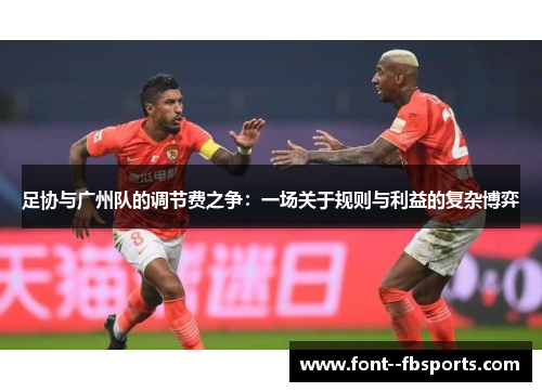 足协与广州队的调节费之争：一场关于规则与利益的复杂博弈