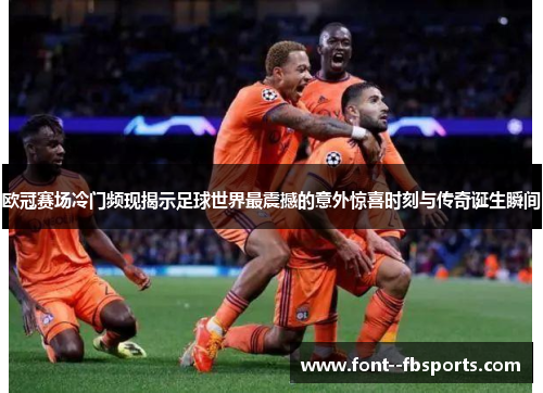 欧冠赛场冷门频现揭示足球世界最震撼的意外惊喜时刻与传奇诞生瞬间 欧冠赛场冷门频现揭示足球世界最震撼的意外惊喜时刻与传奇诞生瞬间