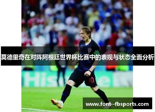 莫德里奇在对阵阿根廷世界杯比赛中的表现与状态全面分析 莫德里奇在对阵阿根廷世界杯比赛中的表现与状态全面分析