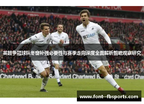 英超争冠球队冬窗补强必要性与赛季走向深度全面解析前瞻观察研究 英超争冠球队冬窗补强必要性与赛季走向深度全面解析前瞻观察研究
