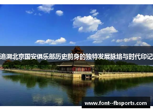 追溯北京国安俱乐部历史前身的独特发展脉络与时代印记 追溯北京国安俱乐部历史前身的独特发展脉络与时代印记