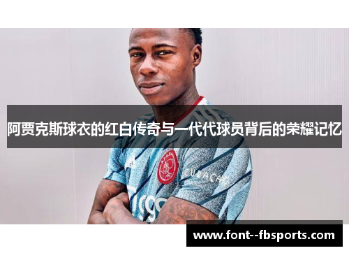 阿贾克斯球衣的红白传奇与一代代球员背后的荣耀记忆 阿贾克斯球衣的红白传奇与一代代球员背后的荣耀记忆
