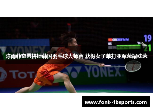 陈雨菲奋勇拼搏韩国羽毛球大师赛 获得女子单打亚军荣耀殊荣 陈雨菲奋勇拼搏韩国羽毛球大师赛 获得女子单打亚军荣耀殊荣