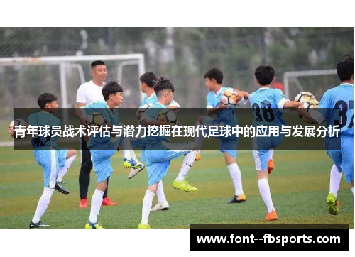 青年球员战术评估与潜力挖掘在现代足球中的应用与发展分析 青年球员战术评估与潜力挖掘在现代足球中的应用与发展分析