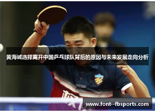 黄海诚选择离开中国乒乓球队背后的原因与未来发展走向分析 黄海诚选择离开中国乒乓球队背后的原因与未来发展走向分析