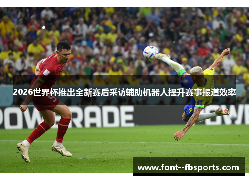 2026世界杯推出全新赛后采访辅助机器人提升赛事报道效率 2026世界杯推出全新赛后采访辅助机器人提升赛事报道效率