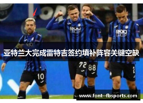 亚特兰大完成雷特吉签约填补阵容关键空缺 亚特兰大完成雷特吉签约填补阵容关键空缺