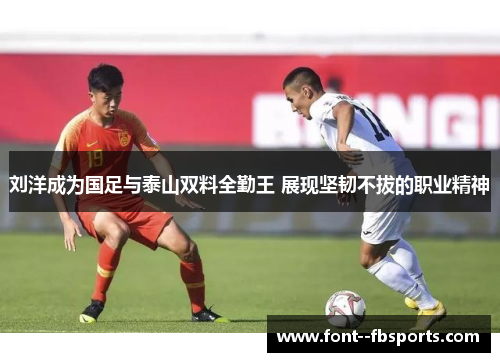 刘洋成为国足与泰山双料全勤王 展现坚韧不拔的职业精神 刘洋成为国足与泰山双料全勤王 展现坚韧不拔的职业精神