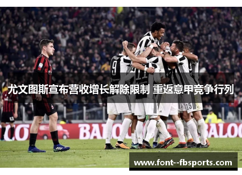 尤文图斯宣布营收增长解除限制 重返意甲竞争行列