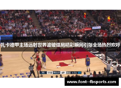 扎卡德甲主场远射世界波破僵局精彩瞬间引爆全场热烈欢呼