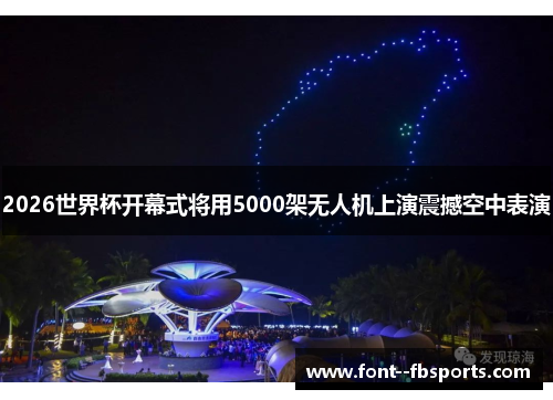 2026世界杯开幕式将用5000架无人机上演震撼空中表演 2026世界杯开幕式将用5000架无人机上演震撼空中表演
